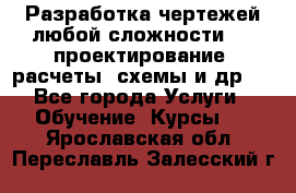 Разработка чертежей любой сложности, 3D-проектирование, расчеты, схемы и др.  - Все города Услуги » Обучение. Курсы   . Ярославская обл.,Переславль-Залесский г.